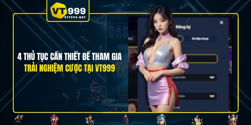 4 thủ tục cần thiết để tham gia trải nghiệm cược tại VT999